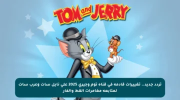 تردد جديد.. تغييرات قادمة في قناة توم وجيري 2025 على نايل سات وعرب سات لمتابعة مغامرات القط والفأر